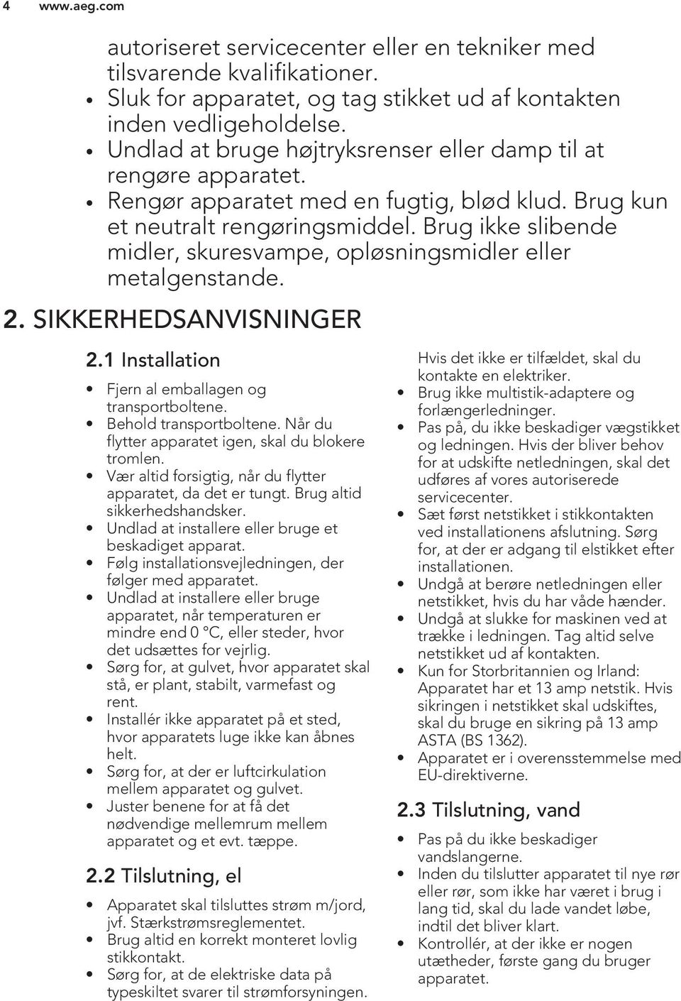 Brug ikke slibende midler, skuresvampe, opløsningsmidler eller metalgenstande. 2. SIKKERHEDSANVISNINGER 2.1 Installation Fjern al emballagen og transportboltene. Behold transportboltene.