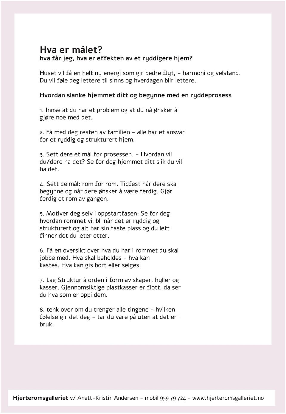 Få med deg resten av familien - alle har et ansvar for et ryddig og strukturert hjem. 3. Sett dere et mål for prosessen. - Hvordan vil du/dere ha det? Se for deg hjemmet ditt slik du vil ha det. 4.