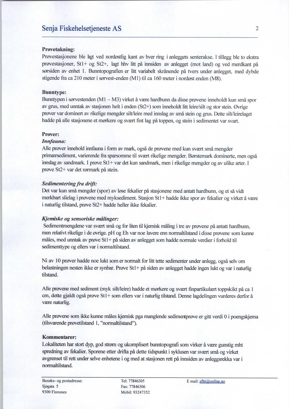 Bunntopografien er litt variabelt skrånende på tvers under anlegget, med dybde stigende fra ca 210 meter i sørvest-enden (MI) til ca 160 meter i nordøst enden (M8).