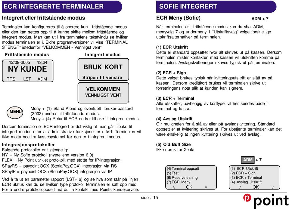 Eldre programversjoner vil vise TERMINAL STENGT istedenfor VELKOMMEN - Vennligst vent Frittstående modus Integrert modus 12/08-2005 13:24 NY KUNDE TRS LST ADM MENU BRUK KORT Stripen til venstre