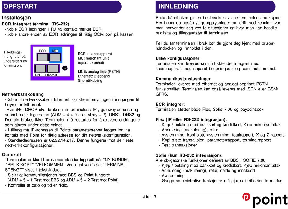 ECR MU LINE Ethernet ECR : kasseapparat MU: merchant unit (operatør enhet) LINE: analog linje (PSTN) Ethernet: Bredbånd Strømtilkobling Nettverkstilkobling -Koble til nettverkskabel i Ethernet, og