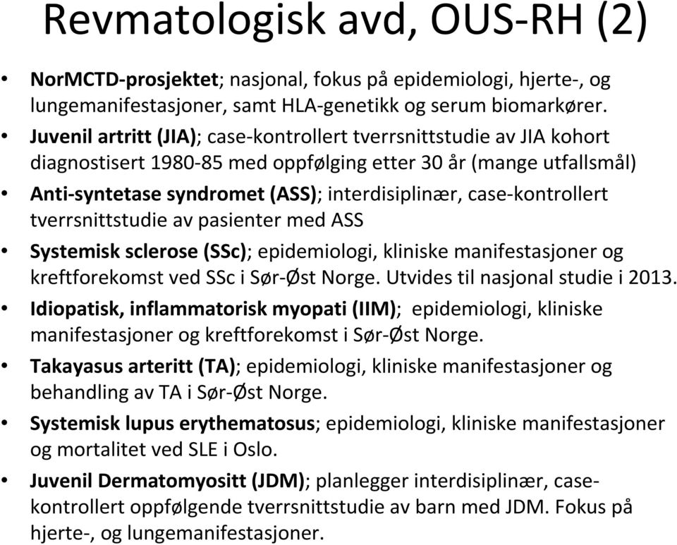 case-kontrollert tverrsnittstudie av pasienter med ASS Systemisk sclerose (SSc); epidemiologi, kliniske manifestasjoner og kreftforekomst ved SSc i Sør-Øst Norge. Utvides til nasjonal studie i 2013.