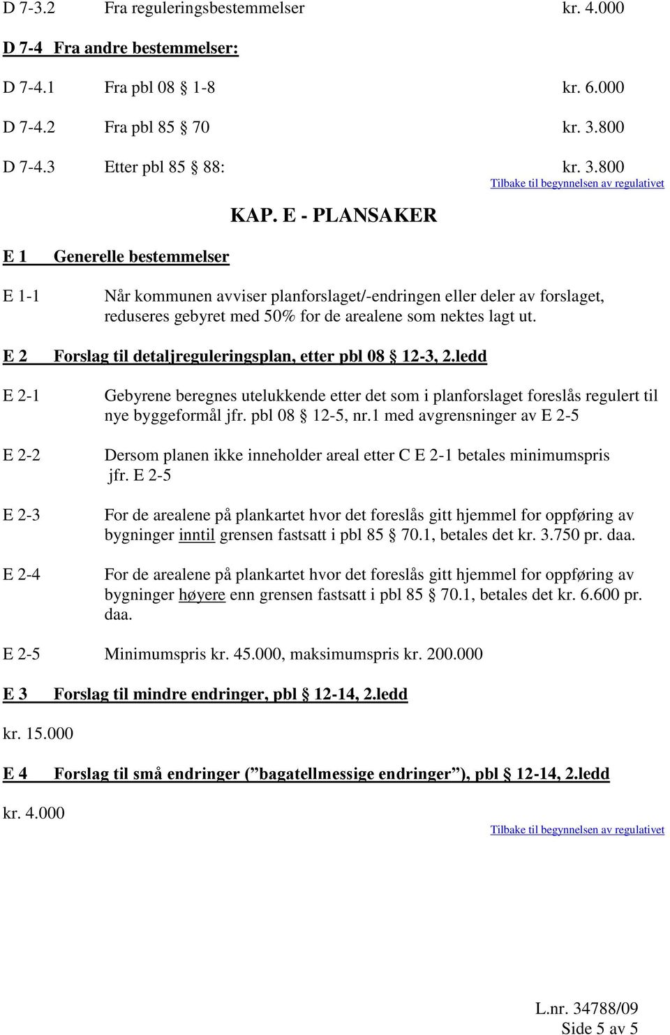 lagt ut. Forslag til detaljreguleringsplan, etter pbl 08 12-3, 2.ledd Gebyrene beregnes utelukkende etter det som i planforslaget foreslås regulert til nye byggeformål jfr. pbl 08 12-5, nr.