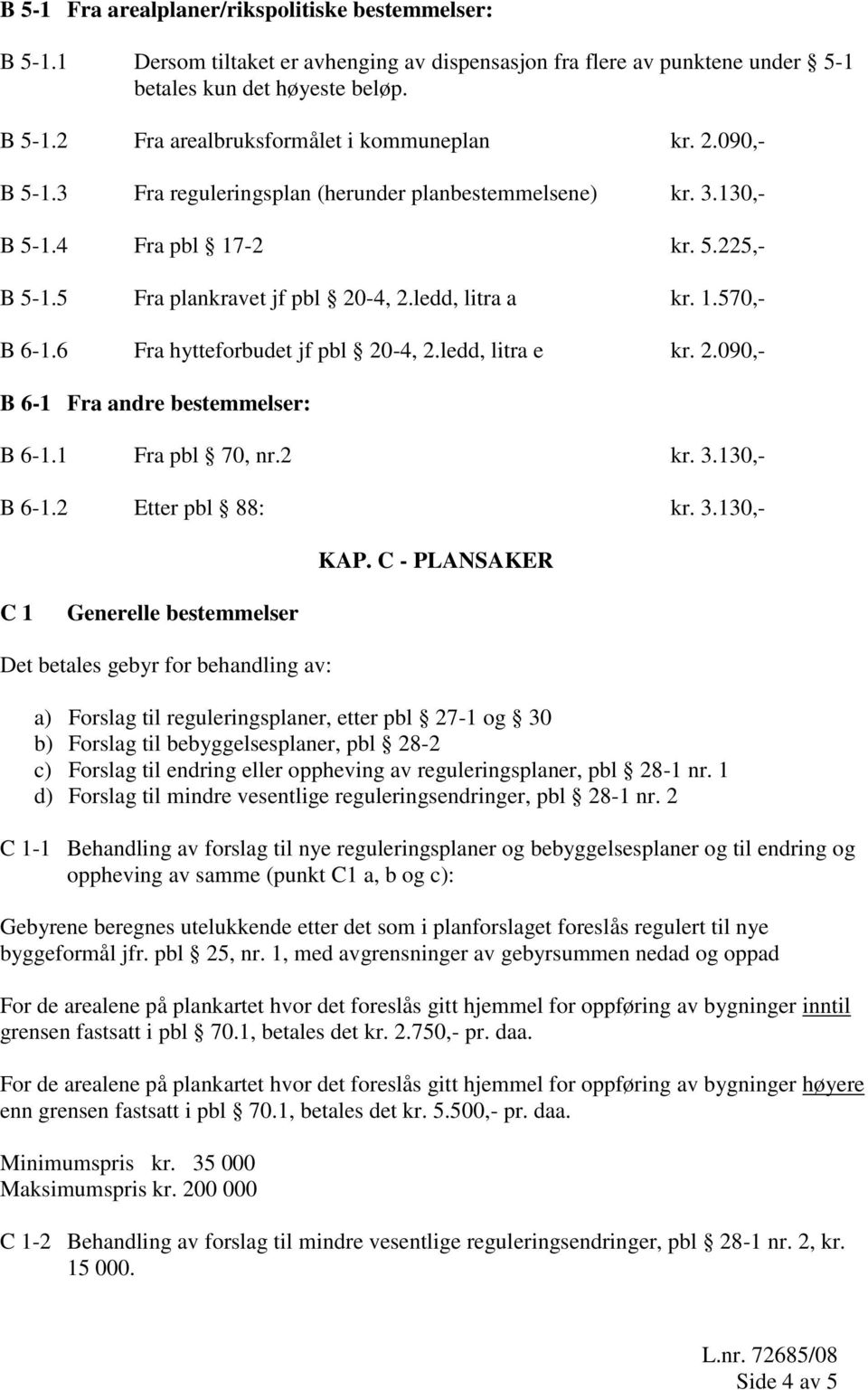 6 Fra hytteforbudet jf pbl 20-4, 2.ledd, litra e kr. 2.090,- B 6-1 Fra andre bestemmelser: B 6-1.1 Fra pbl 70, nr.2 kr. 3.130,- B 6-1.2 Etter pbl 88: kr. 3.130,- KAP.