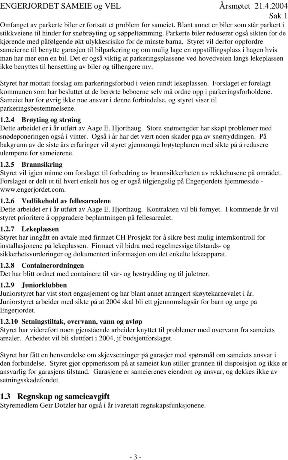 Styret vil derfor oppfordre sameierne til benytte garasjen til bilparkering og om mulig lage en oppstillingsplass i hagen hvis man har mer enn en bil.