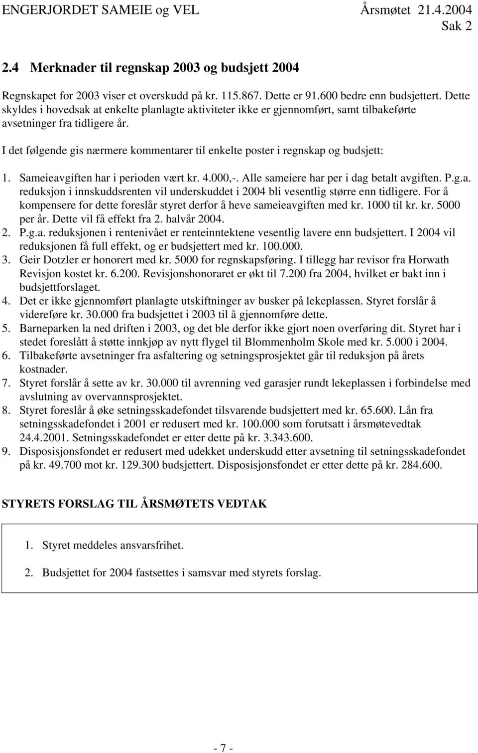 I det følgende gis nærmere kommentarer til enkelte poster i regnskap og budsjett: 1. Sameieavgiften har i perioden vært kr. 4.000,-. Alle sameiere har per i dag betalt avgiften. P.g.a. reduksjon i innskuddsrenten vil underskuddet i 2004 bli vesentlig større enn tidligere.