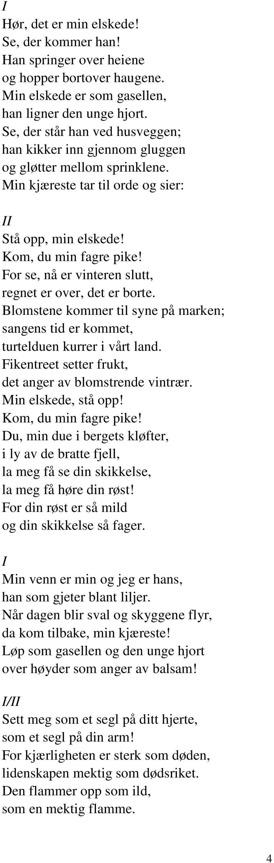 For se, nå er vinteren slutt, regnet er over, det er borte. Blomstene kommer til syne på marken; sangens tid er kommet, turtelduen kurrer i vårt land.