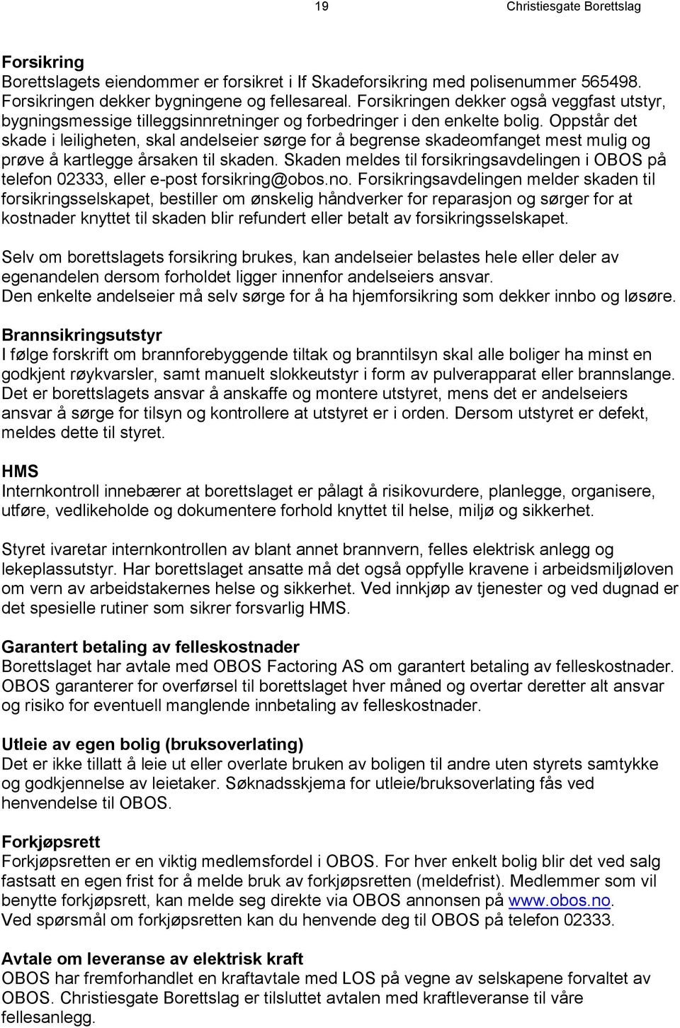 Oppstår det skade i leiligheten, skal andelseier sørge for å begrense skadeomfanget mest mulig og prøve å kartlegge årsaken til skaden.