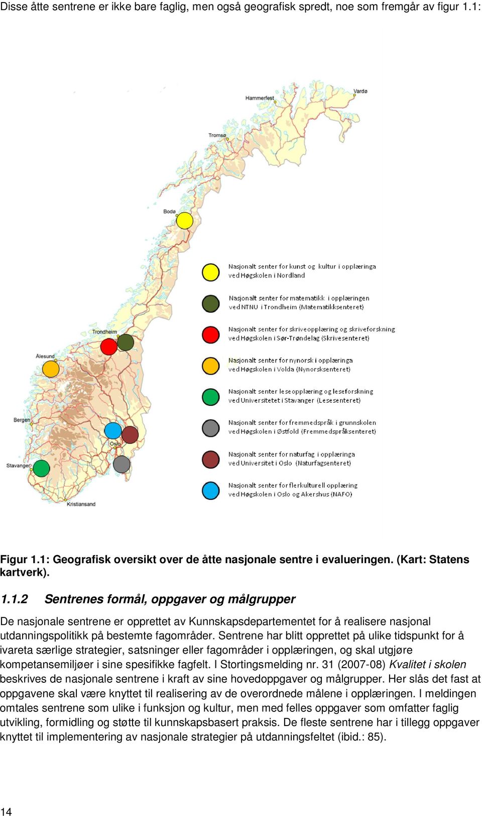 Sentrene har blitt opprettet på ulike tidspunkt for å ivareta særlige strategier, satsninger eller fagområder i opplæringen, og skal utgjøre kompetansemiljøer i sine spesifikke fagfelt.