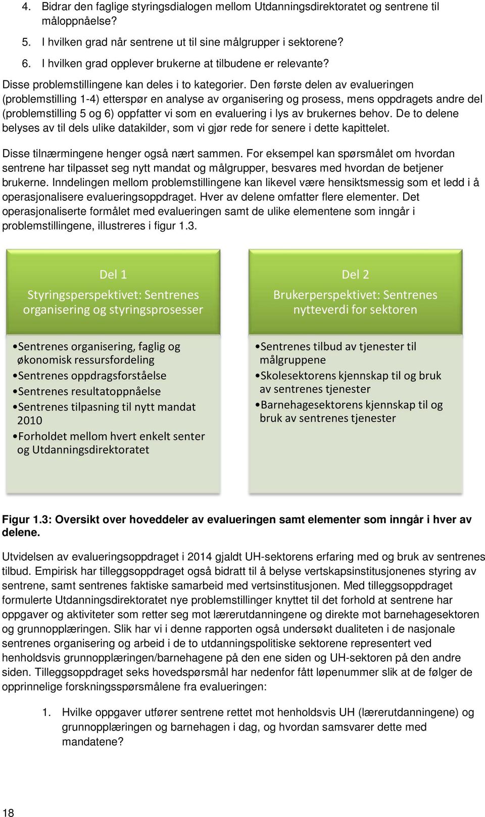 Den første delen av evalueringen (problemstilling 1-4) etterspør en analyse av organisering og prosess, mens oppdragets andre del (problemstilling 5 og 6) oppfatter vi som en evaluering i lys av