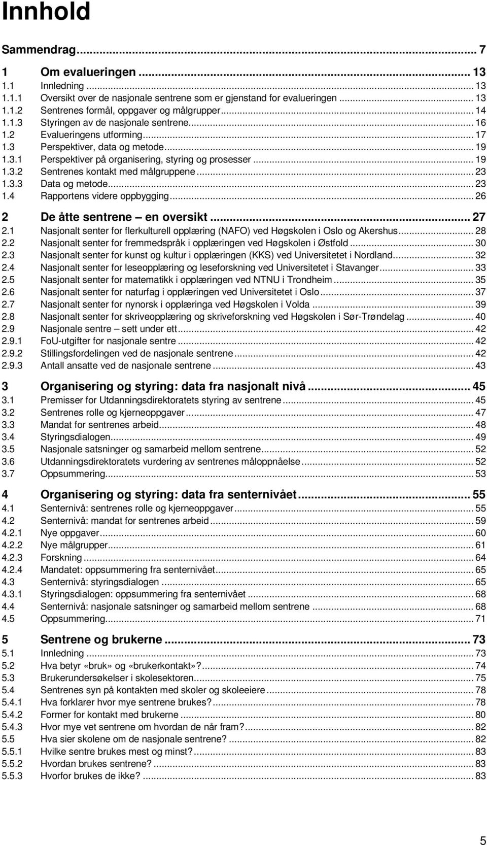 .. 23 1.3.3 Data og metode... 23 1.4 Rapportens videre oppbygging... 26 2 De åtte sentrene en oversikt... 27 2.1 Nasjonalt senter for flerkulturell opplæring (NAFO) ved Høgskolen i Oslo og Akershus.