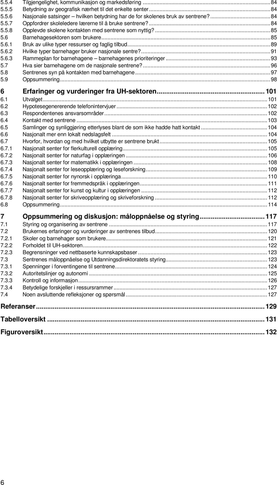 .. 89 5.6.2 Hvilke typer barnehager bruker nasjonale sentre?... 91 5.6.3 Rammeplan for barnehagene barnehagenes prioriteringer... 93 5.7 Hva sier barnehagene om de nasjonale sentrene?... 96 5.