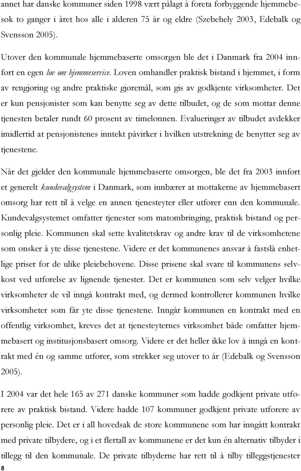 Loven omhandler praktisk bistand i hjemmet, i form av rengjøring og andre praktiske gjøremål, som gis av godkjente virksomheter.