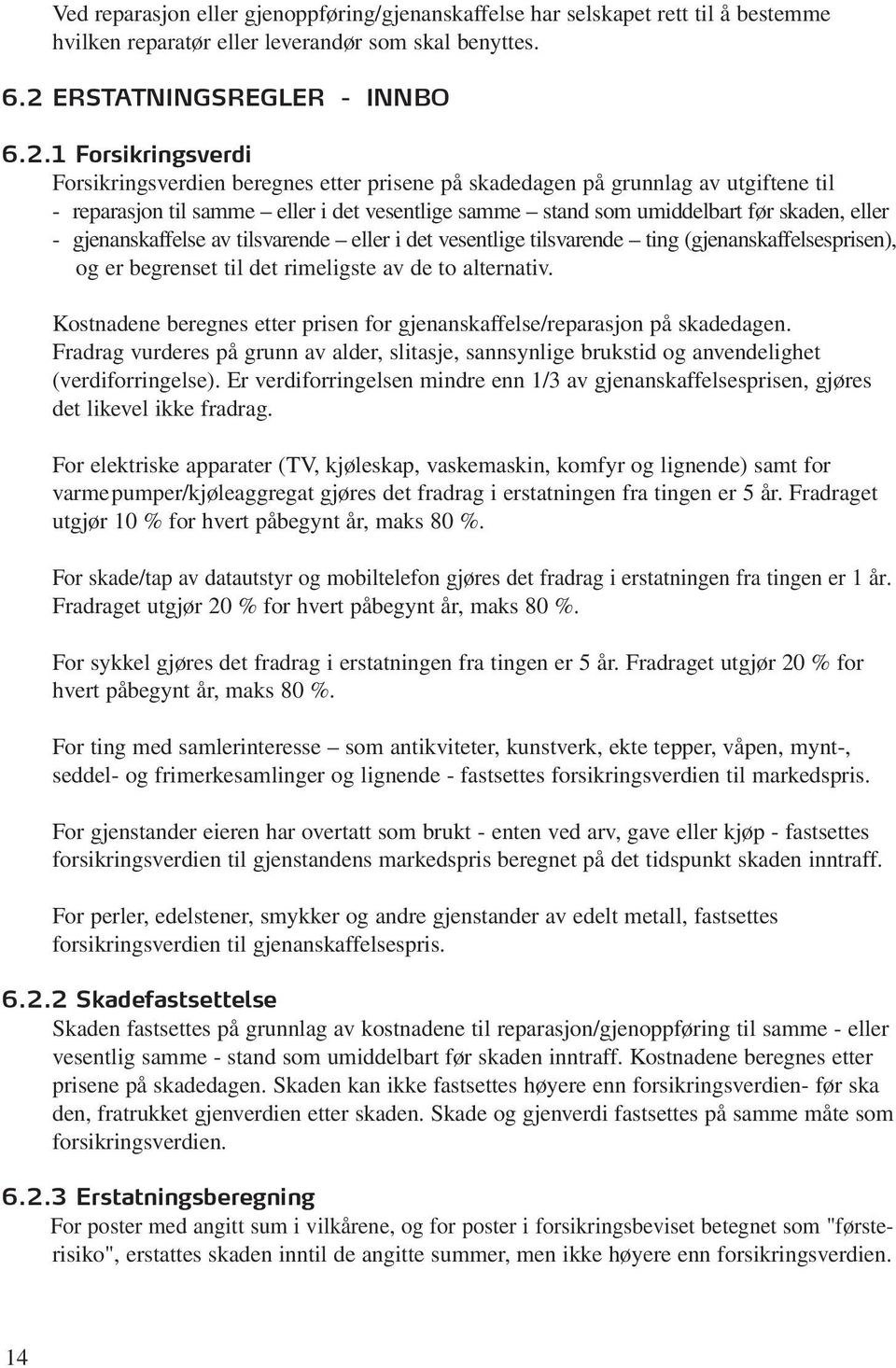 1 Forsikringsverdi Forsikringsverdien beregnes etter prisene på skadedagen på grunnlag av utgiftene til - reparasjon til samme eller i det vesentlige samme stand som umiddelbart før skaden, eller -