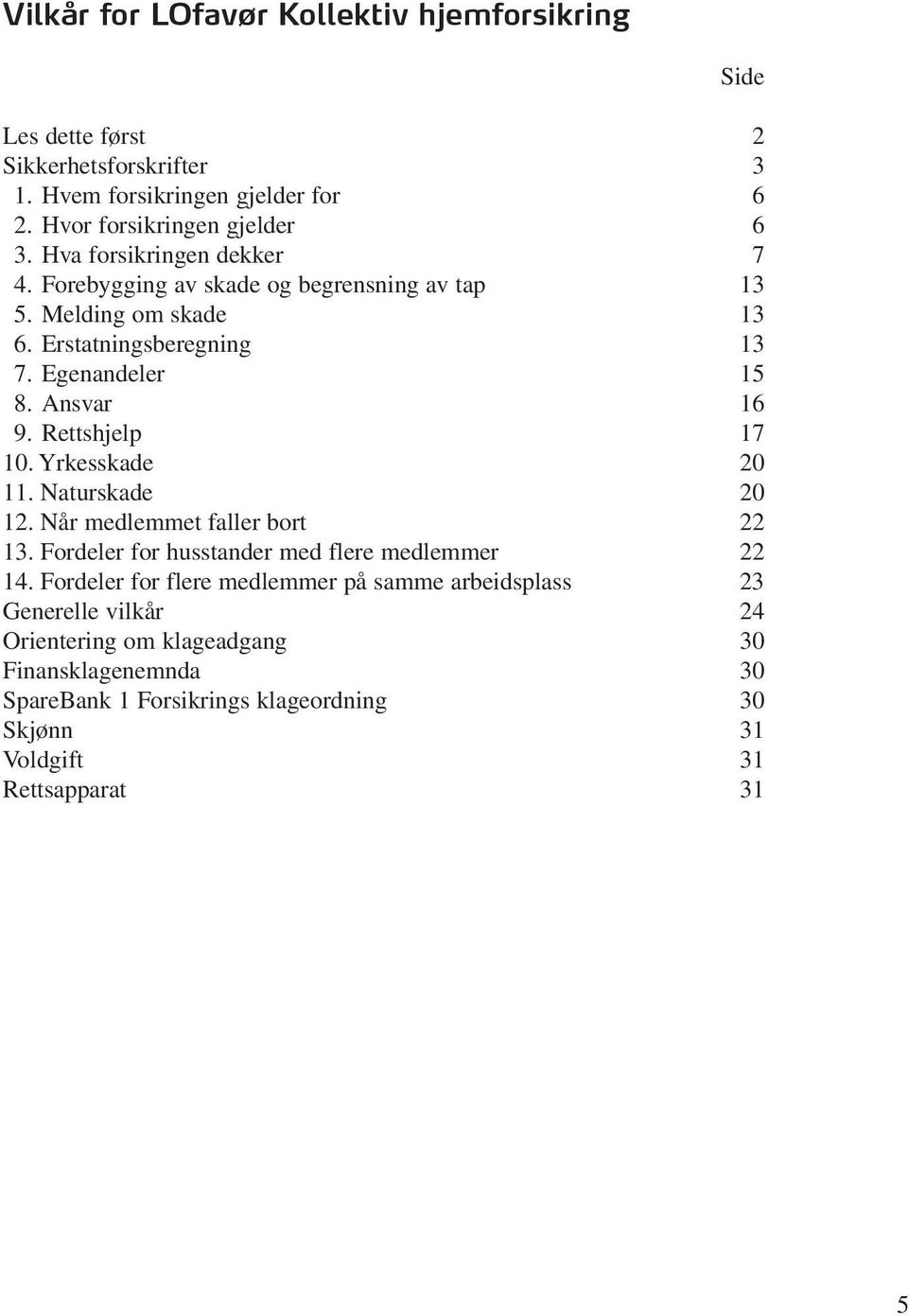 Rettshjelp 17 10. Yrkesskade 20 11. Naturskade 20 12. Når medlemmet faller bort 22 13. Fordeler for husstander med flere medlemmer 22 14.