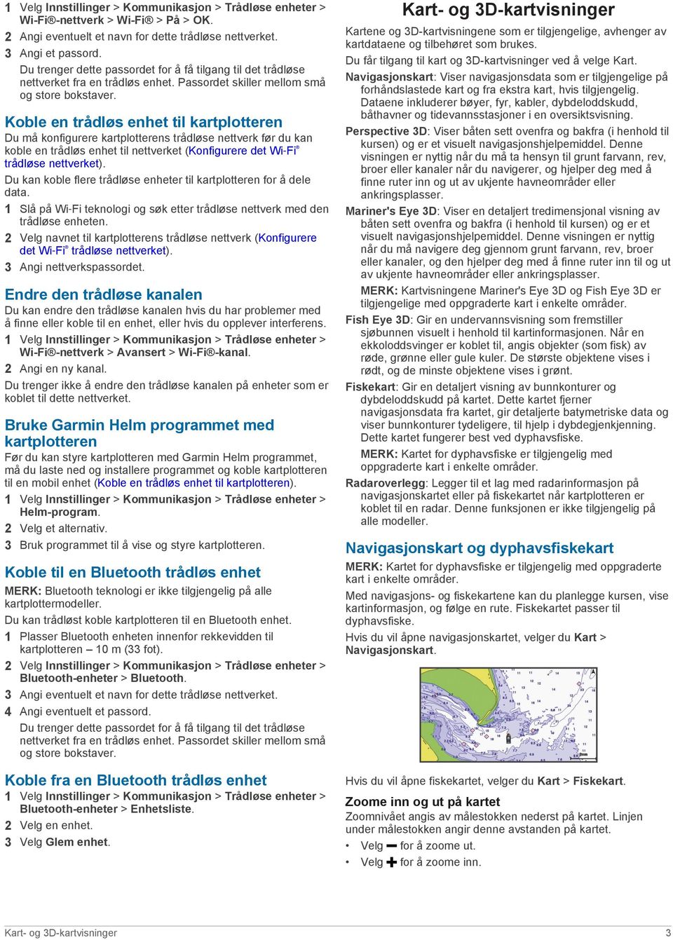 Koble en trådløs enhet til kartplotteren Du må konfigurere kartplotterens trådløse nettverk før du kan koble en trådløs enhet til nettverket (Konfigurere det Wi Fi trådløse nettverket).