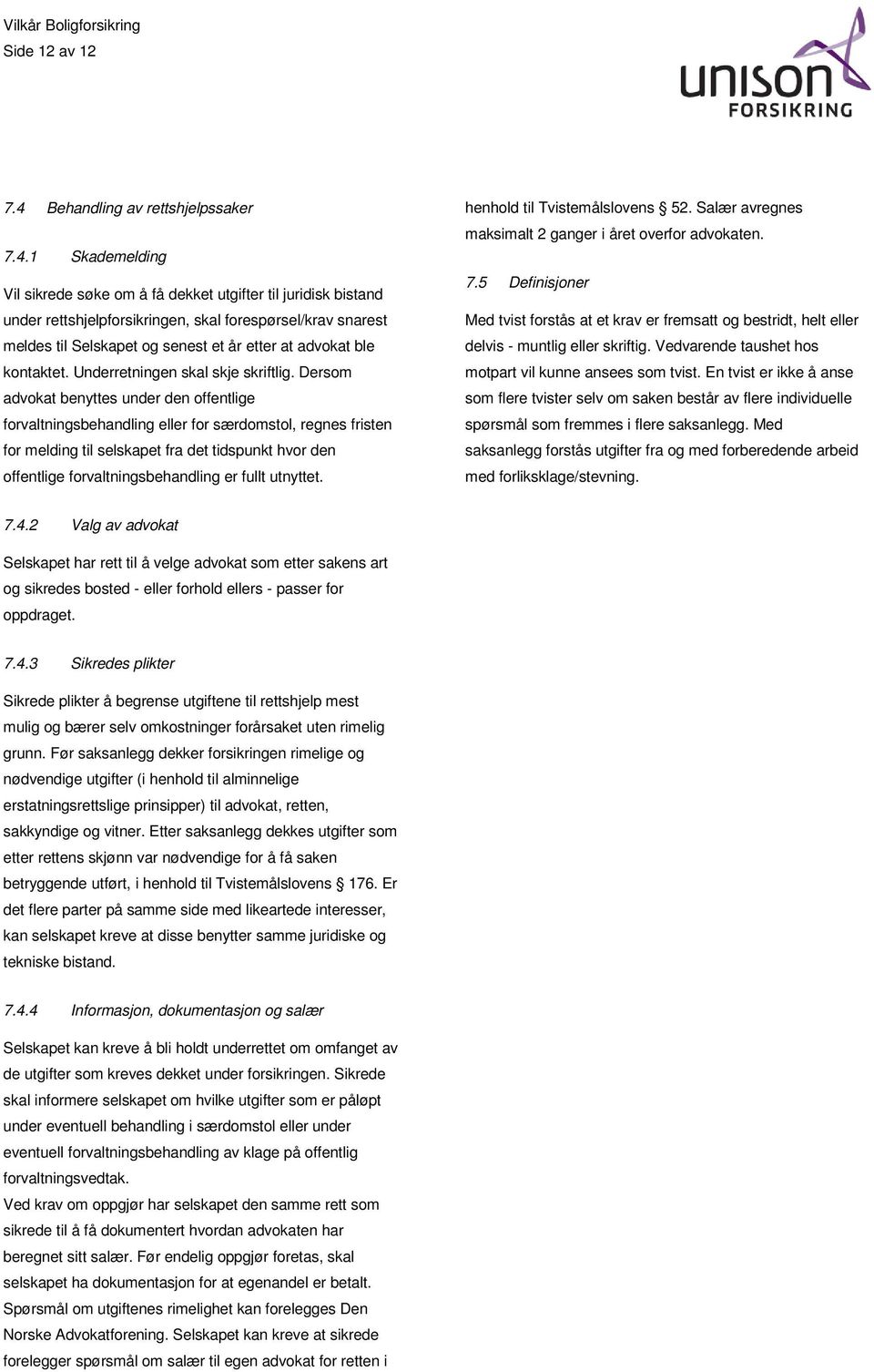 1 Skademelding Vil sikrede søke om å få dekket utgifter til juridisk bistand under rettshjelpforsikringen, skal forespørsel/krav snarest meldes til Selskapet og senest et år etter at advokat ble