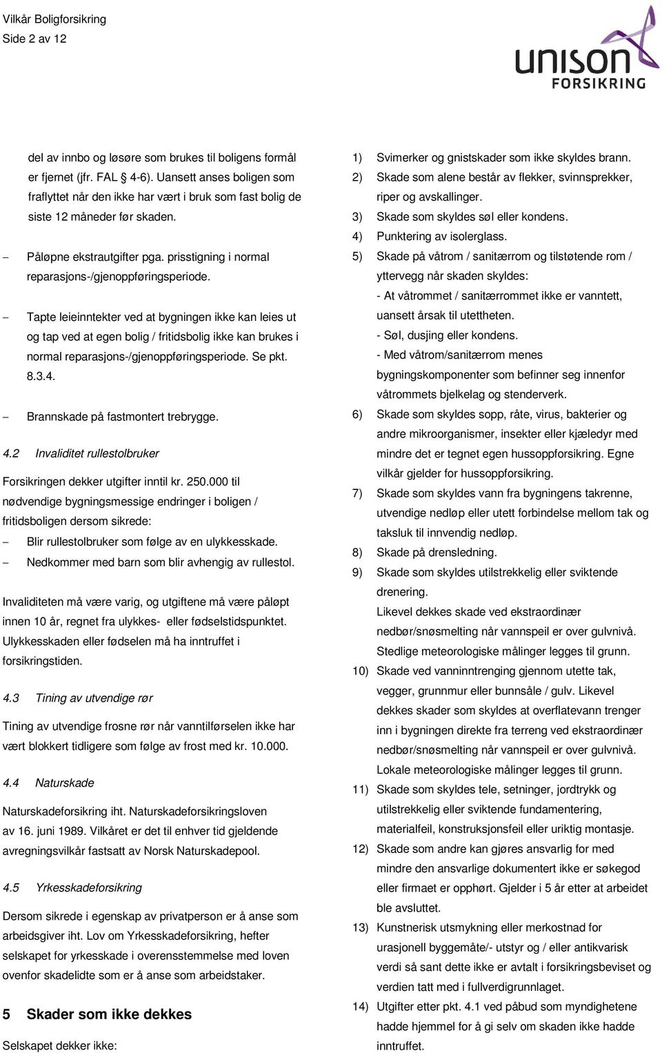 Tapte leieinntekter ved at bygningen ikke kan leies ut og tap ved at egen bolig / fritidsbolig ikke kan brukes i normal reparasjons-/gjenoppføringsperiode. Se pkt. 8.3.4.