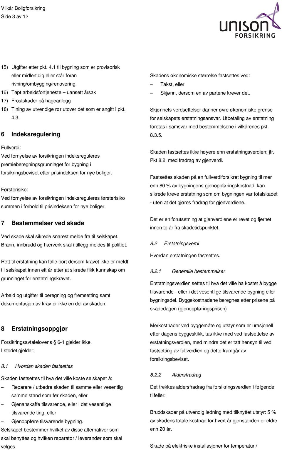 6 Indeksregulering Fullverdi: Ved fornyelse av forsikringen indeksreguleres premieberegningsgrunnlaget for bygning i forsikringsbeviset etter prisindeksen for nye boliger.