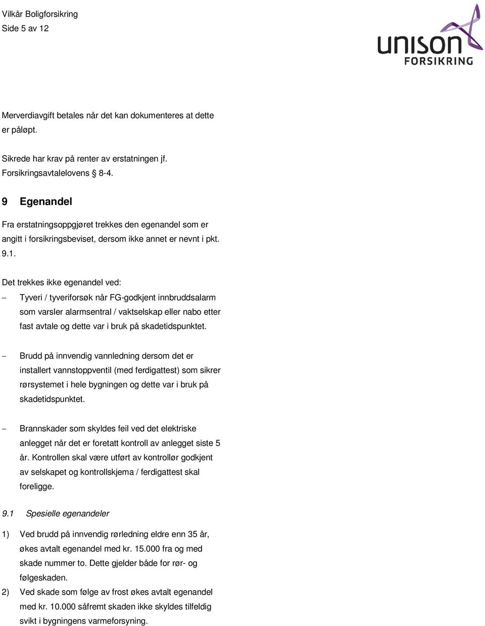 Det trekkes ikke egenandel ved: Tyveri / tyveriforsøk når FG-godkjent innbruddsalarm som varsler alarmsentral / vaktselskap eller nabo etter fast avtale og dette var i bruk på skadetidspunktet.