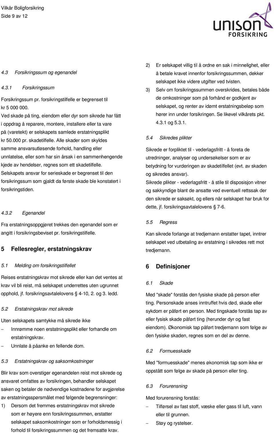 Alle skader som skyldes samme ansvarsutløsende forhold, handling eller unnlatelse, eller som har sin årsak i en sammenhengende kjede av hendelser, regnes som ett skadetilfelle.