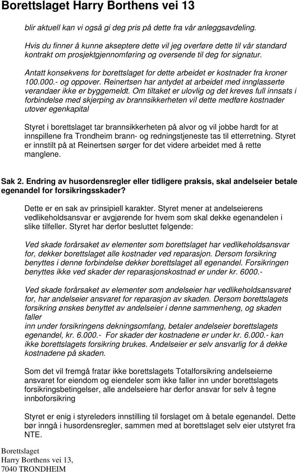 Antatt konsekvens for borettslaget for dette arbeidet er kostnader fra kroner 100.000.- og oppover. Reinertsen har antydet at arbeidet med innglasserte verandaer ikke er byggemeldt.