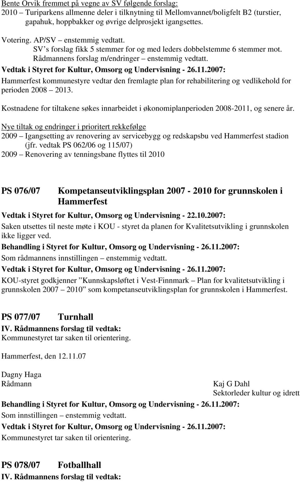 Hammerfest kommunestyre vedtar den fremlagte plan for rehabilitering og vedlikehold for perioden 2008 2013. Kostnadene for tiltakene søkes innarbeidet i økonomiplanperioden 2008-2011, og senere år.