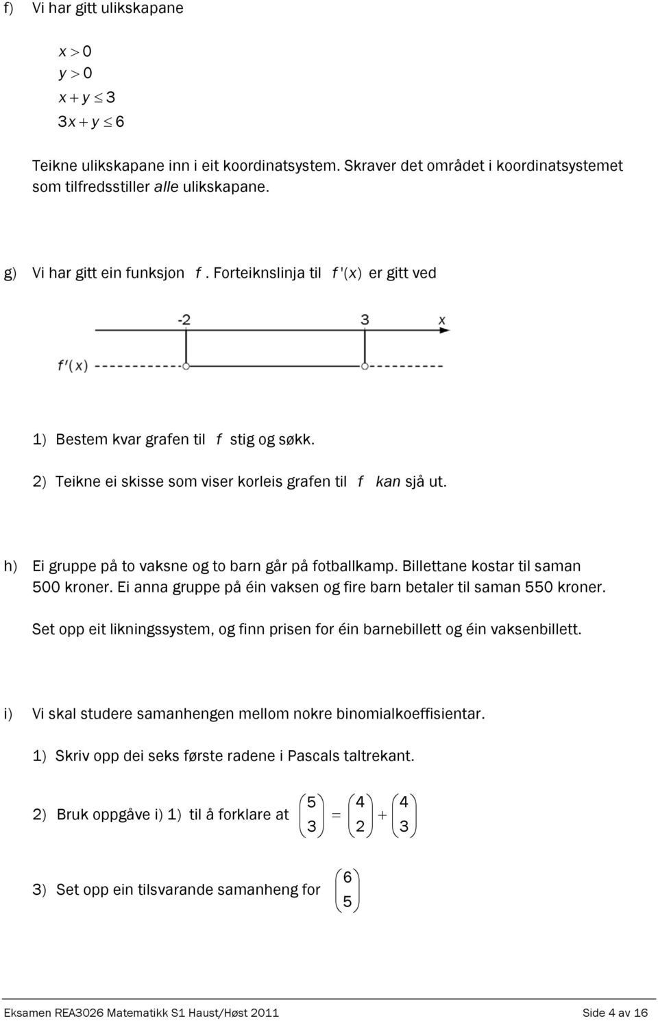 Billettane kostar til saman 500 kroner. Ei anna gruppe på éin vaksen og fire barn betaler til saman 550 kroner. Set opp eit likningssystem, og finn prisen for éin barnebillett og éin vaksenbillett.