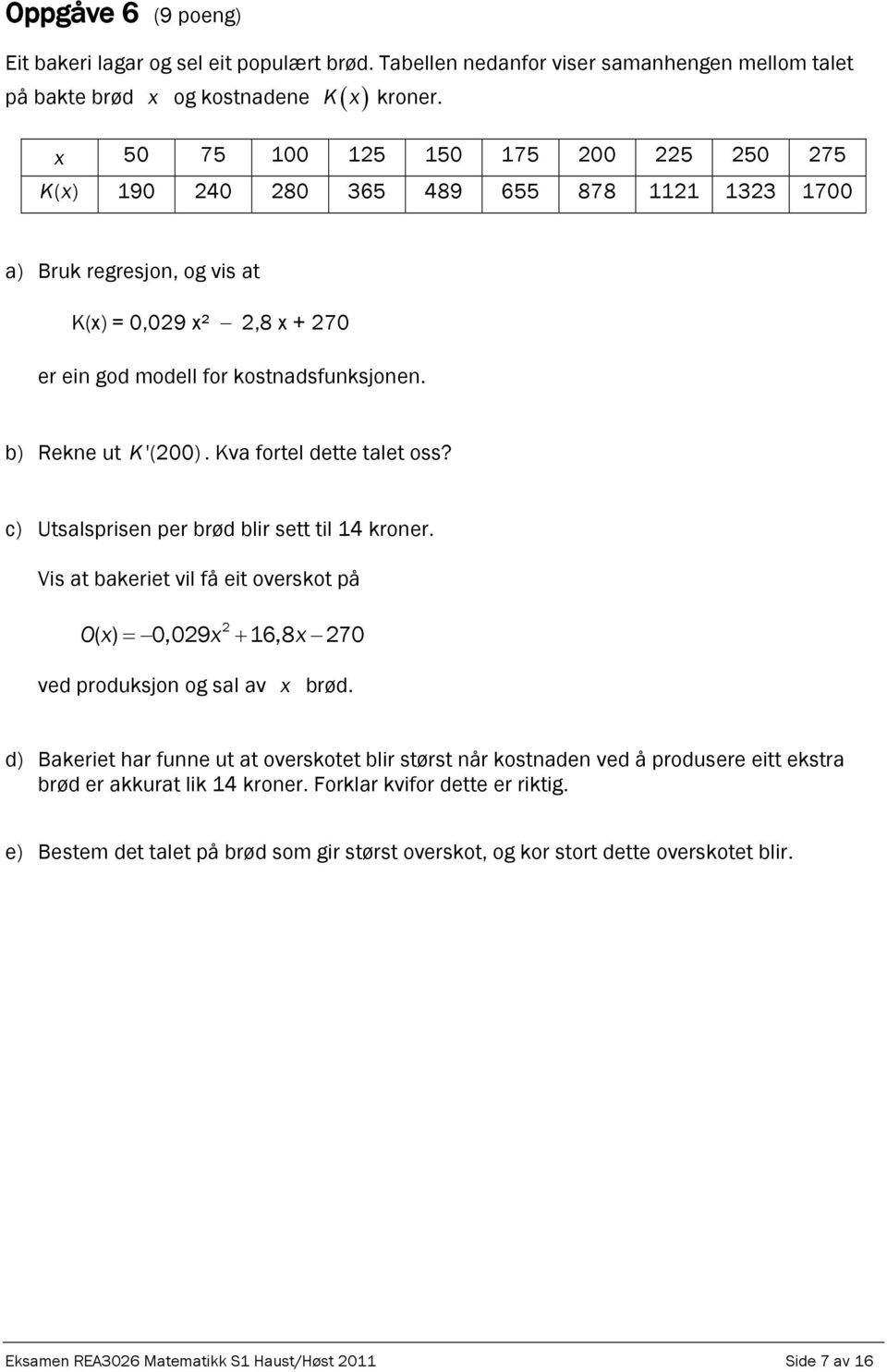 Kva fortel dette talet oss? c) Utsalsprisen per brød blir sett til 14 kroner. Vis at bakeriet vil få eit overskot på Ox x x ( ) 0,09 16,8 70 ved produksjon og sal av x brød.