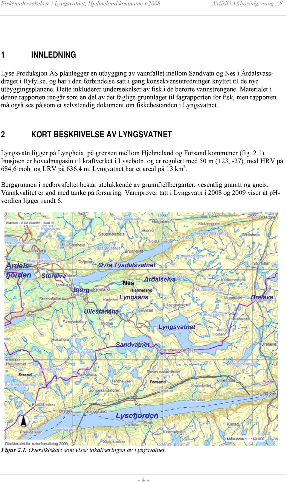 Materialet i denne rapporten inngår som en del av det faglige grunnlaget til fagrapporten for fisk, men rapporten må også ses på som et selvstendig dokument om fiskebestanden i Lyngsvatnet.