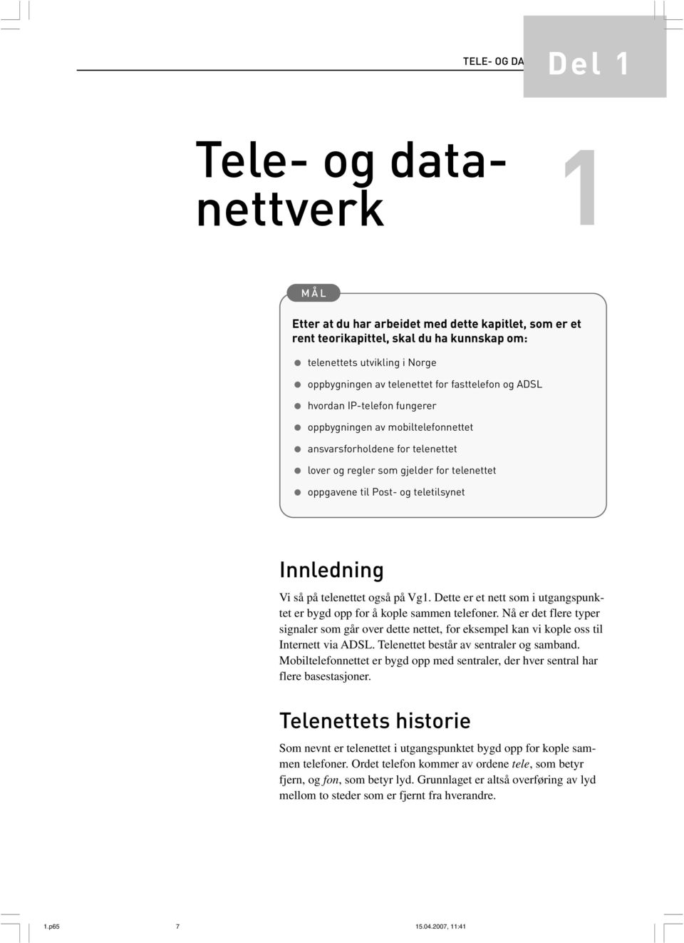 teletilsynet Innledning Vi så på telenettet også på Vg1. Dette er et nett som i utgangspunktet er bygd opp for å kople sammen telefoner.