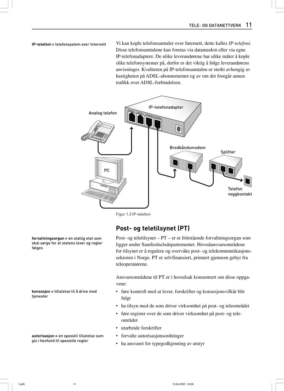 De ulike leverandørene har ulike måter å kople slike telefonsystemer på, derfor er det viktig å følge leverandørens anvisninger.