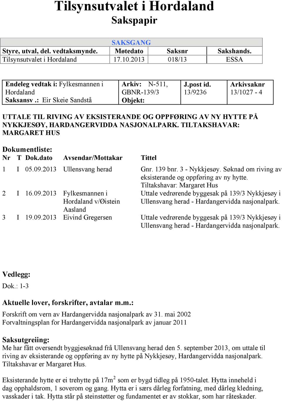 13/9236 Arkivsaknr 13/1027-4 UTTALE TIL RIVING AV EKSISTERANDE OG OPPFØRING AV NY HYTTE PÅ NYKKJESØY, HARDANGERVIDDA NASJONALPARK. TILTAKSHAVAR: MARGARET HUS Dokumentliste: Nr T Dok.