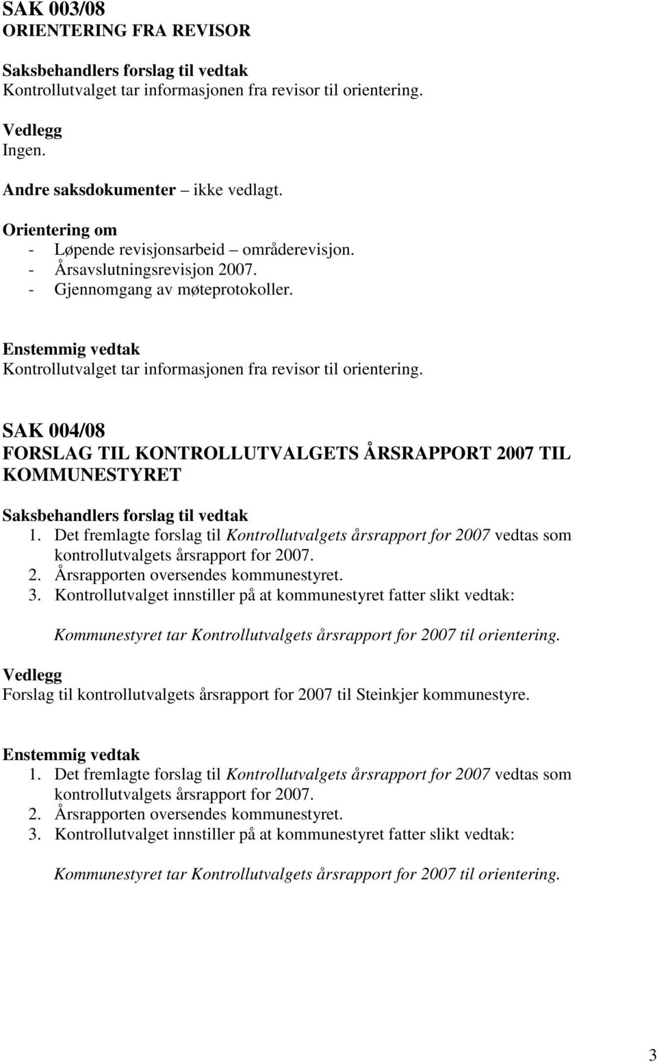 SAK 004/08 FORSLAG TIL KONTROLLUTVALGETS ÅRSRAPPORT 2007 TIL KOMMUNESTYRET 1. Det fremlagte forslag til Kontrollutvalgets årsrapport for 2007 vedtas som kontrollutvalgets årsrapport for 2007. 2. Årsrapporten oversendes kommunestyret.