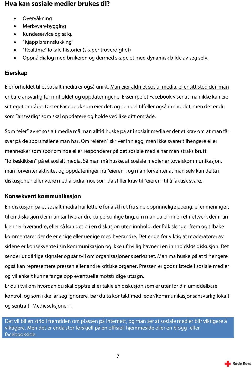 Eierskap Eierforholdet til et sosialt media er også unikt. Man eier aldri et sosial media, eller sitt sted der, man er bare ansvarlig for innholdet og oppdateringene.