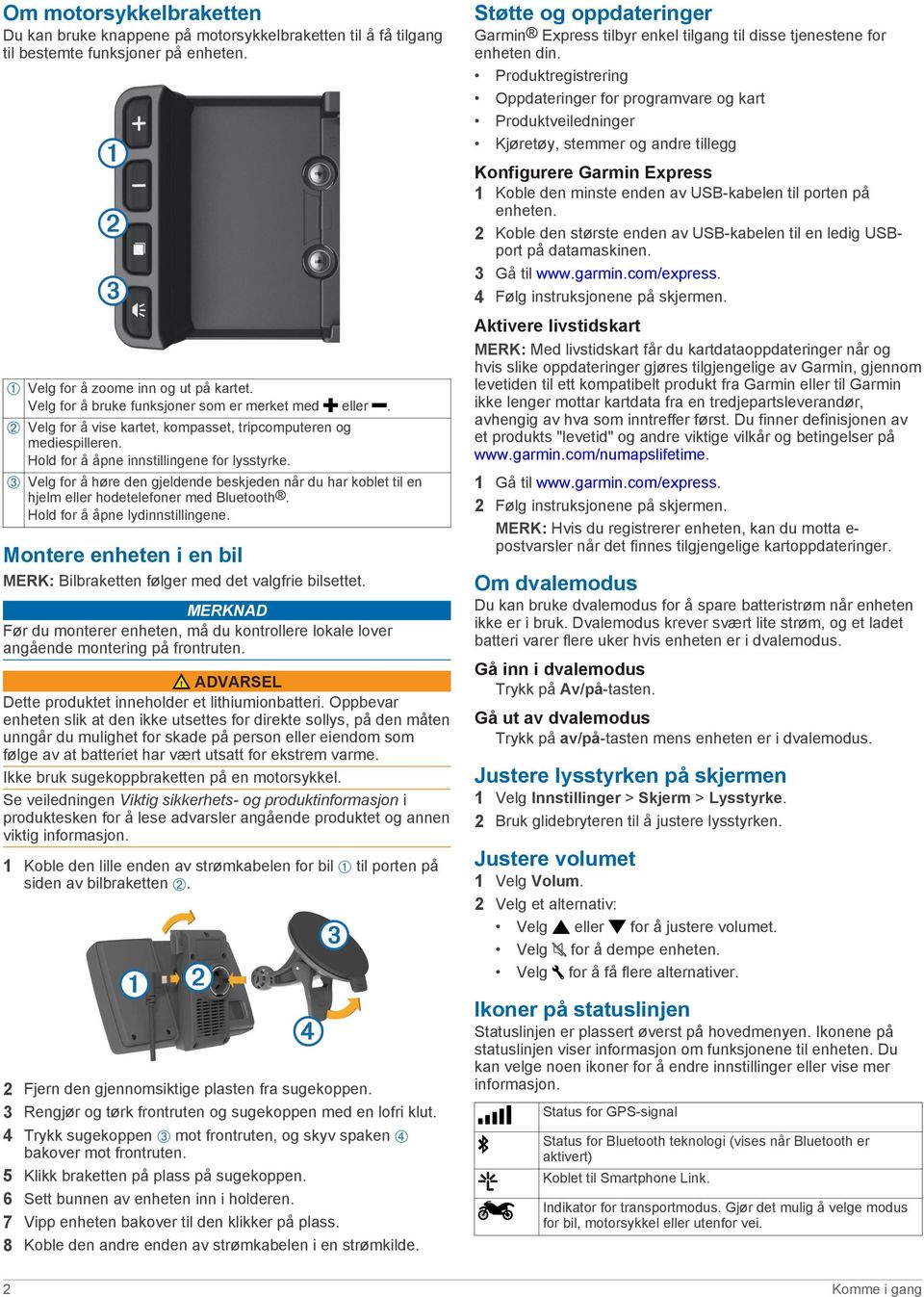 Produktregistrering Oppdateringer for programvare og kart Produktveiledninger Kjøretøy, stemmer og andre tillegg Konfigurere Garmin Express 1 Koble den minste enden av USB-kabelen til porten på