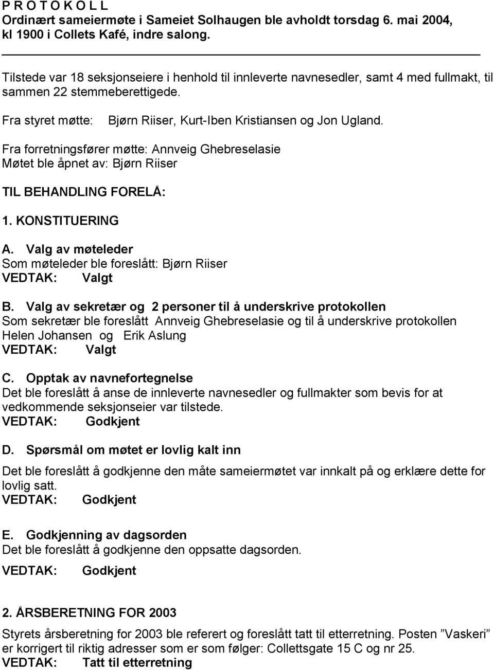 Fra forretningsfører møtte: Annveig Ghebreselasie Møtet ble åpnet av: Bjørn Riiser TIL BEHANDLING FORELÅ: 1. KONSTITUERING A. Valg av møteleder Som møteleder ble foreslått: Bjørn Riiser B.