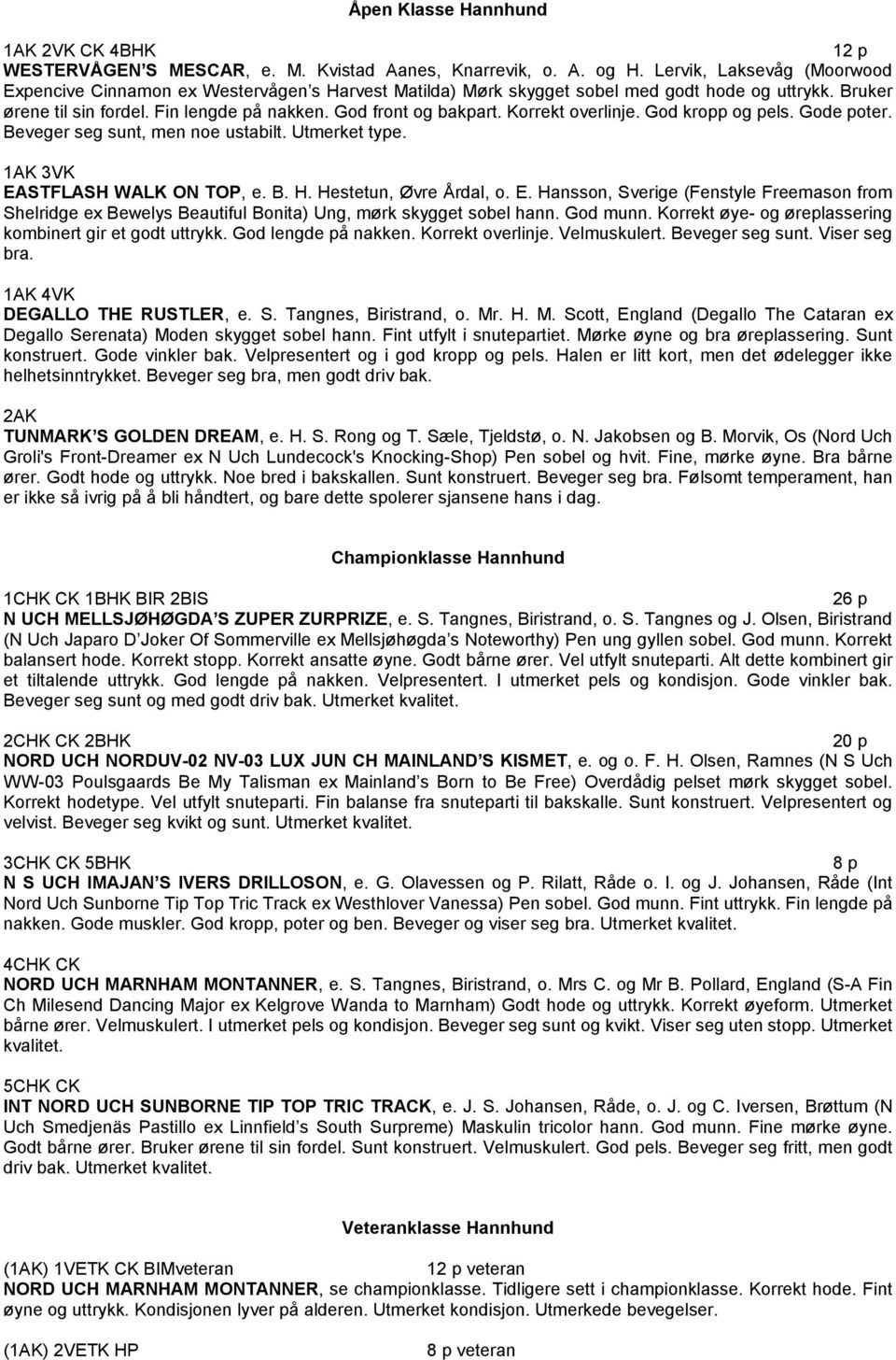 Korrekt overlinje. God kropp og pels. Gode poter. Beveger seg sunt, men noe ustabilt. Utmerket type. 3VK EA