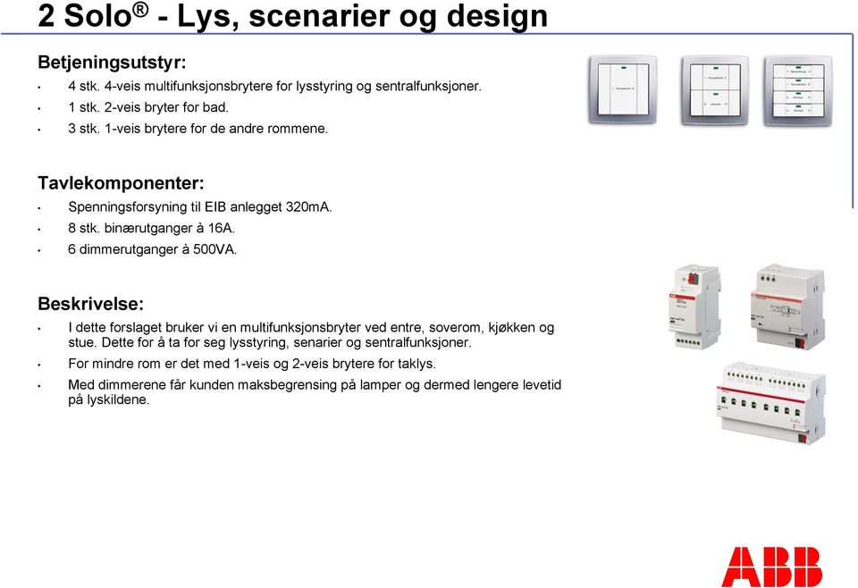 Beskrivelse: I dette forslaget bruker vi en multifunksjonsbryter ved entre, soverom, kjøkken og stue.