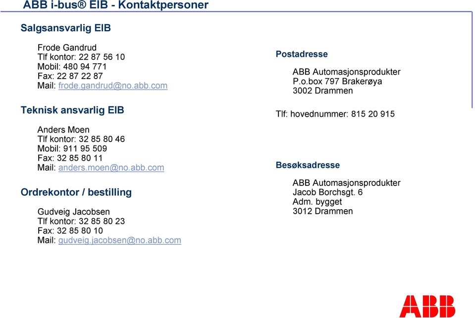 jacobsen@no.abb.com Postadresse Automasjonsprodukter P.o.box 797 Brakerøya 3002 Drammen Tlf: hovednummer: 815 20 915 Besøksadresse Automasjonsprodukter Jacob Borchsgt.