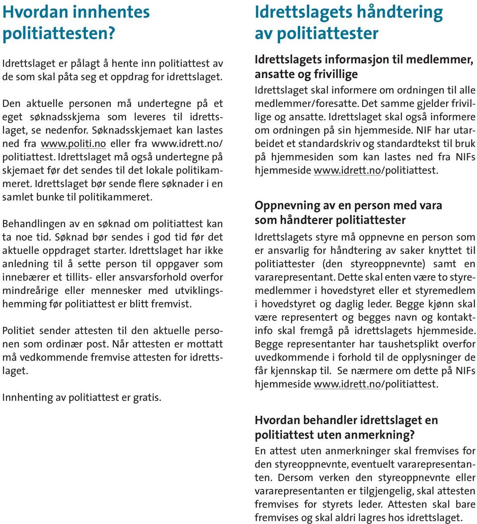 Idrettslaget må også undertegne på skjemaet før det sendes til det lokale politikammeret. Idrettslaget bør sende flere søknader i en samlet bunke til politikammeret.