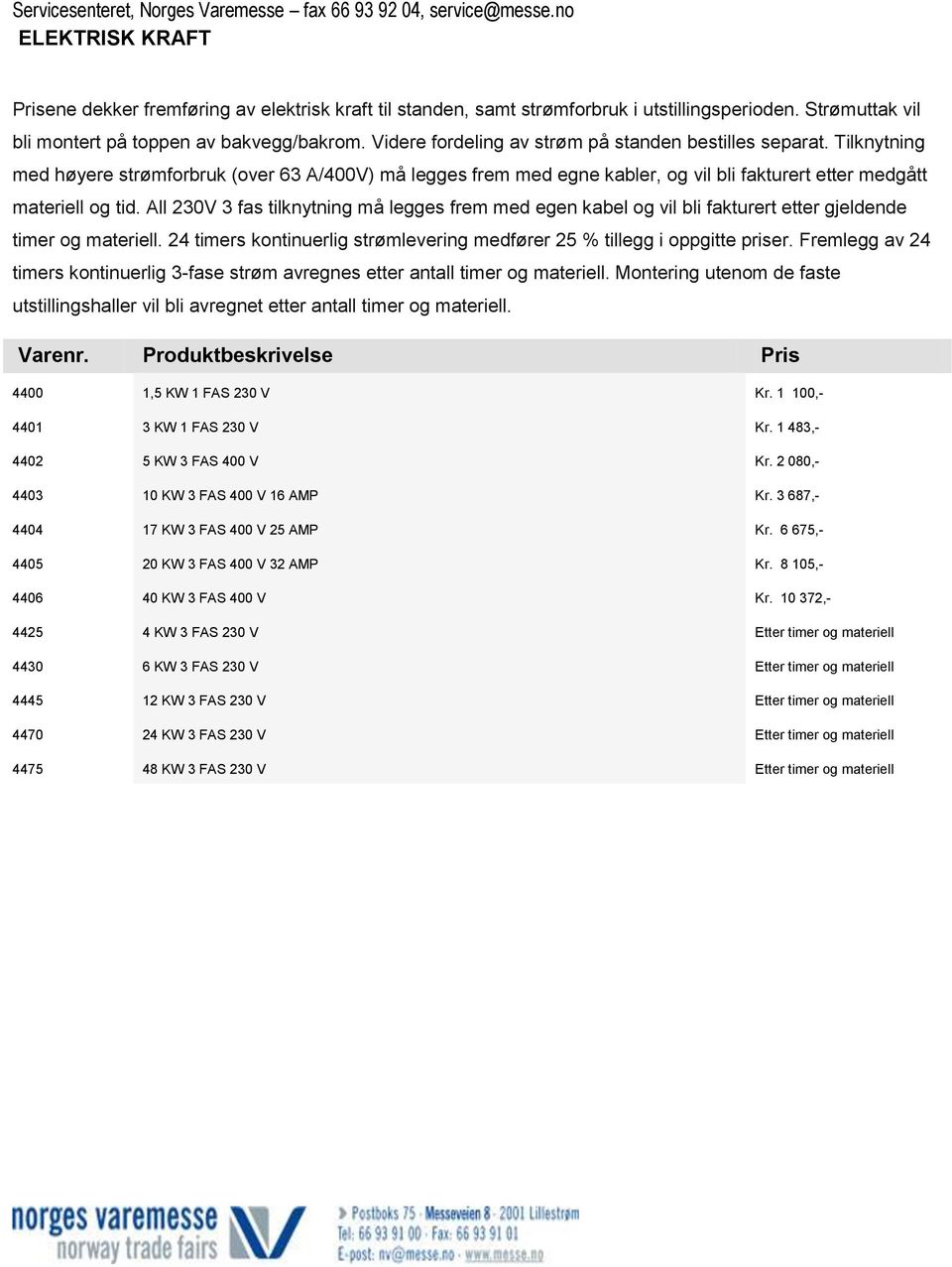 All 230V 3 fas tilknytning må legges frem med egen kabel og vil bli fakturert etter gjeldende timer og materiell. 24 timers kontinuerlig strømlevering medfører 25 % tillegg i oppgitte priser.