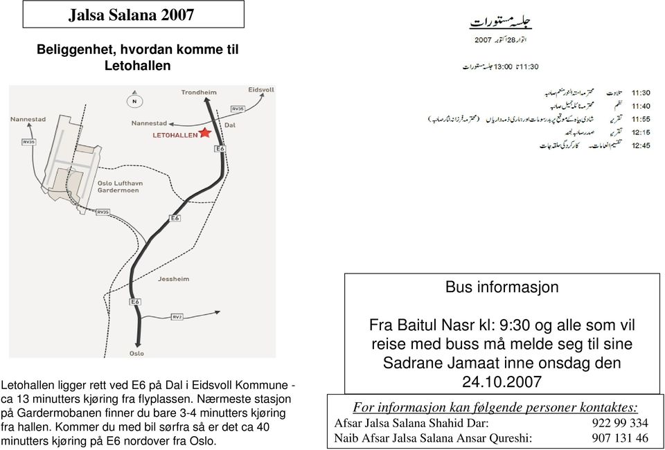 Kommer du med bil sørfra så er det ca 40 minutters kjøring på E6 nordover fra Oslo.