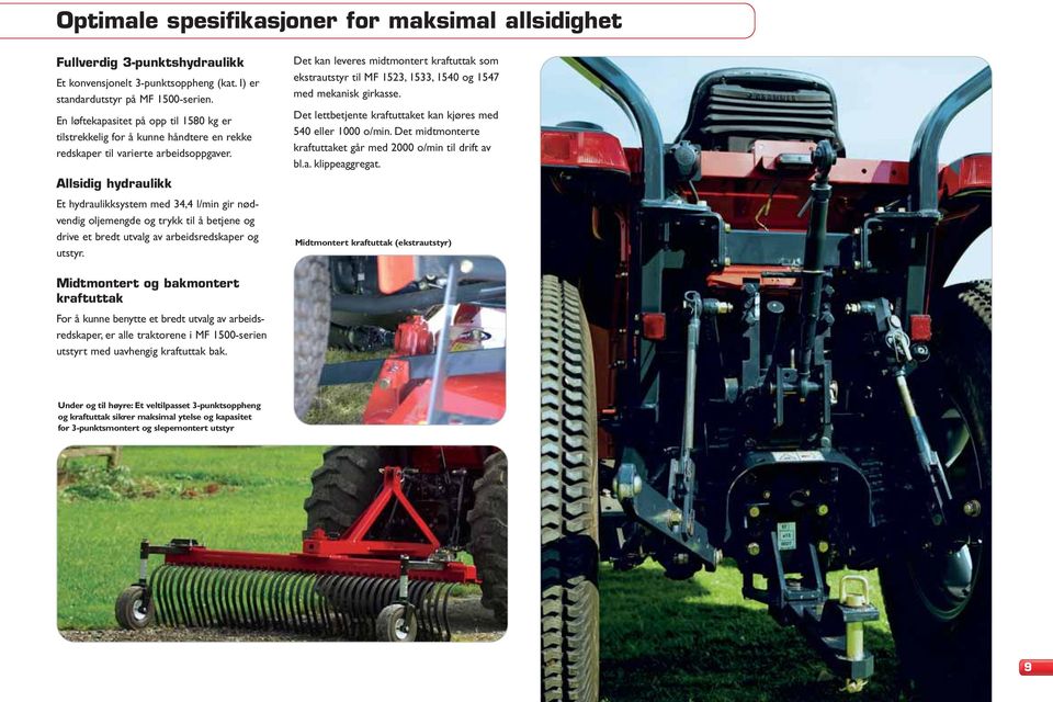 Allsidig hydraulikk Et hydraulikksystem med 34,4 l/min gir nødvendig oljemengde og trykk til å betjene og drive et bredt utvalg av arbeidsredskaper og utstyr.