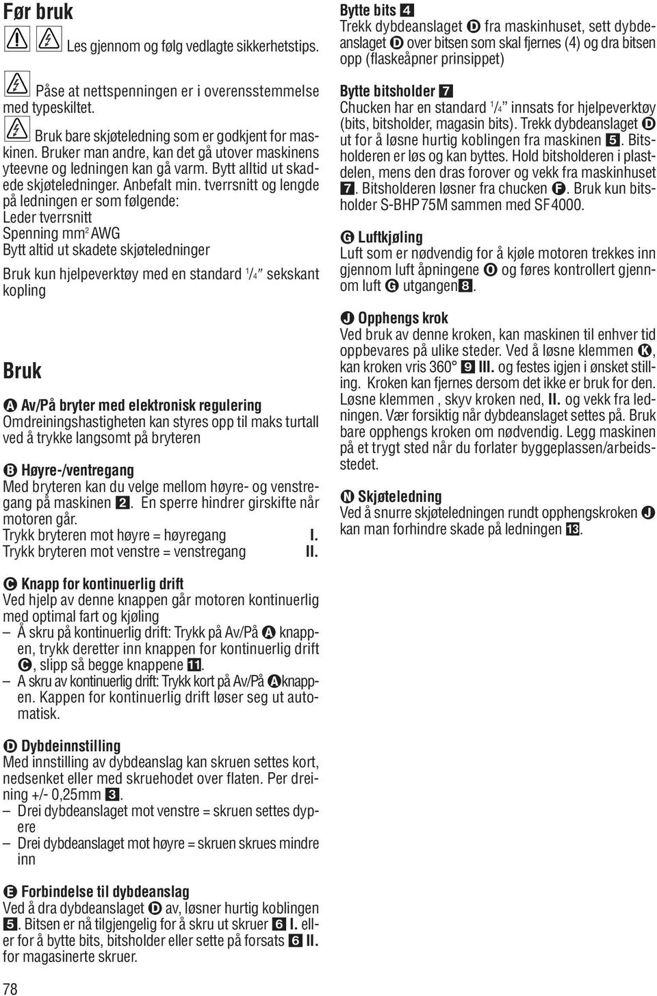 tverrsnitt og lengde på ledningen er som følgende: Leder tverrsnitt Spenning mm 2 AWG Bytt altid ut skadete skjøteledninger kun hjelpeverktøy med en standard 1 /4 sekskant kopling Av/På bryter med