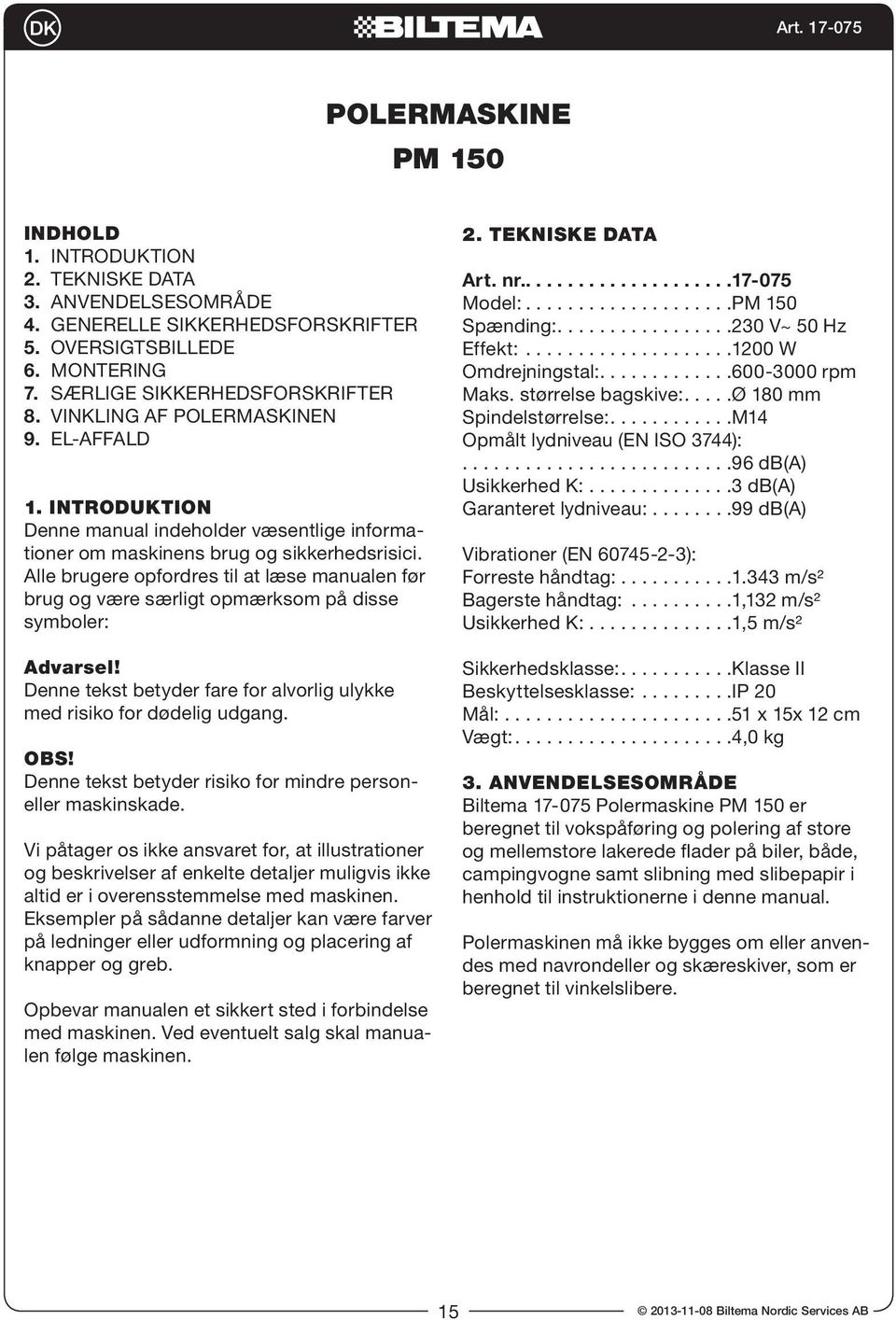 Alle brugere opfordres til at læse manualen før brug og være særligt opmærksom på disse symboler: Advarsel! Denne tekst betyder fare for alvorlig ulykke med risiko for dødelig udgang. OBS!