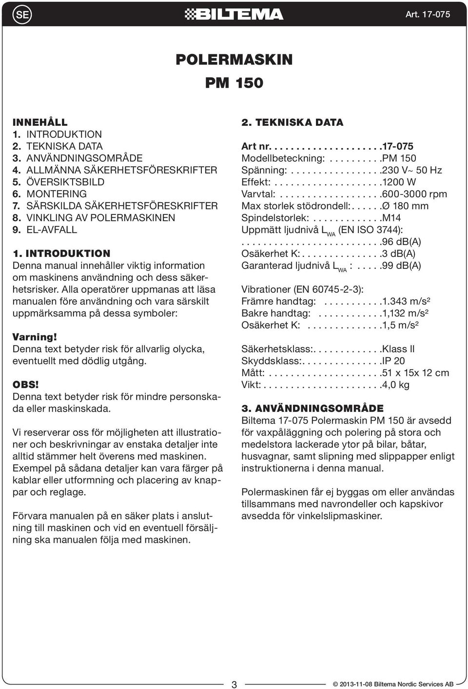 Alla operatörer uppmanas att läsa manualen före användning och vara särskilt uppmärksamma på dessa symboler: Varning! Denna text betyder risk för allvarlig olycka, eventuellt med dödlig utgång. OBS!