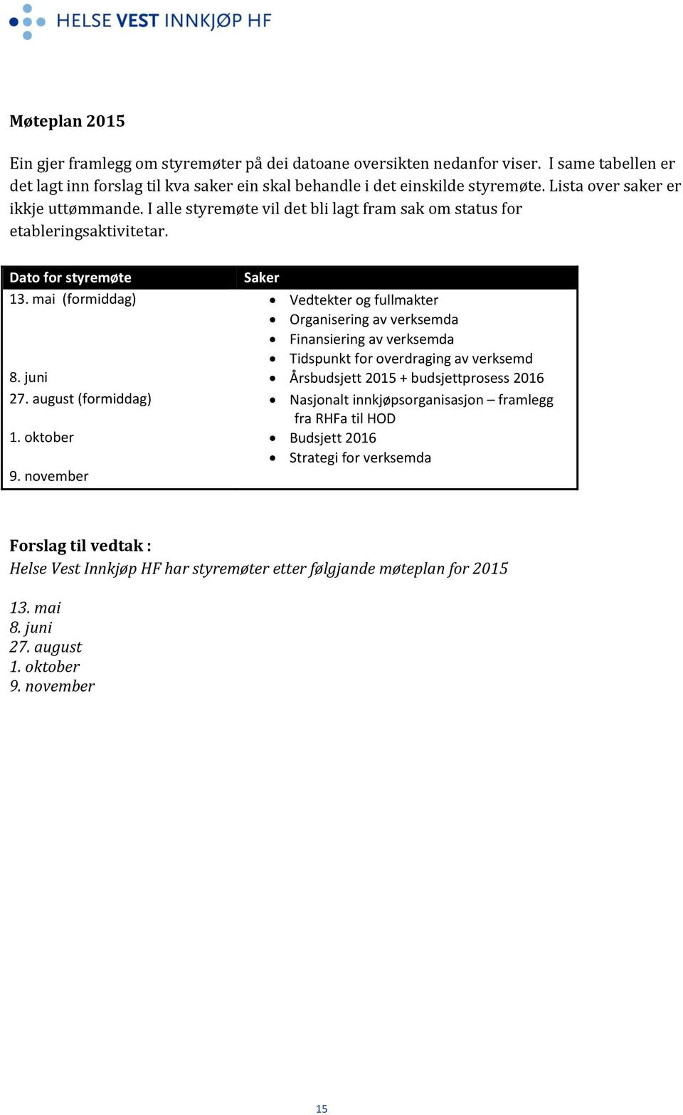 mai (formiddag) Vedtekter og fullmakter Organisering av verksemda Finansiering av verksemda Tidspunkt for overdraging av verksemd 8. juni Årsbudsjett 2015 + budsjettprosess 2016 27.