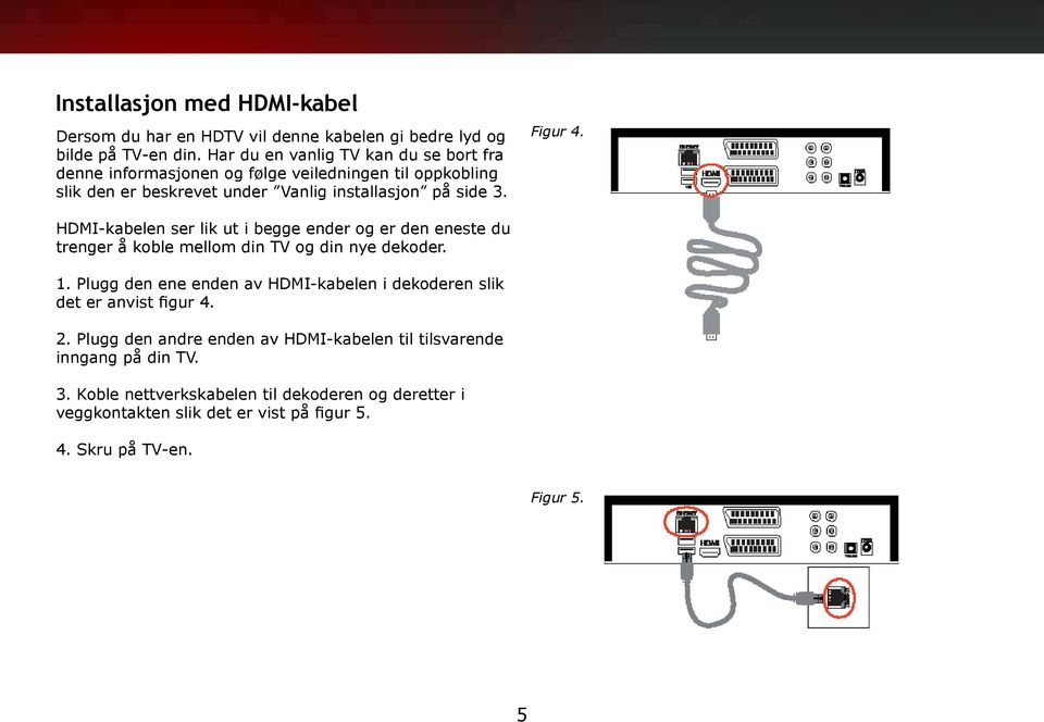 HDMI-kabelen ser lik ut i begge ender og er den eneste du trenger å koble mellom din TV og din nye dekoder. 1.