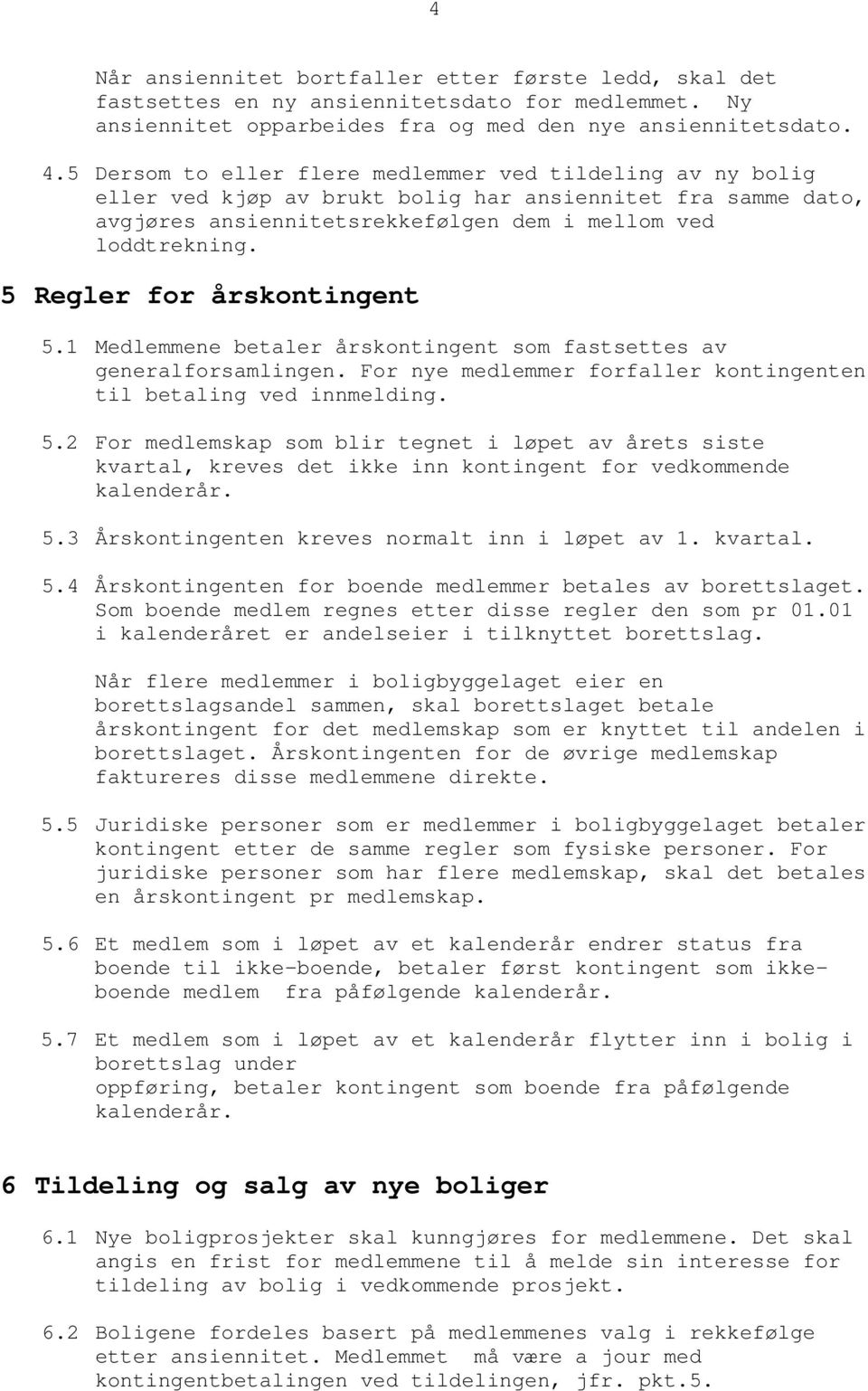 5 Regler for årskontingent 5.1 Medlemmene betaler årskontingent som fastsettes av generalforsamlingen. For nye medlemmer forfaller kontingenten til betaling ved innmelding. 5.2 For medlemskap som blir tegnet i løpet av årets siste kvartal, kreves det ikke inn kontingent for vedkommende kalenderår.